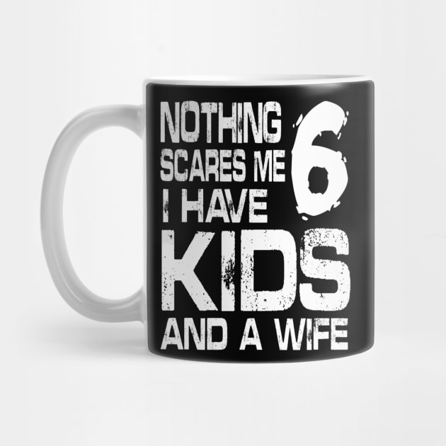 Husband Nothing Scares Me I Have 6 Kids And A Wife Dad Papa by DainaMotteut